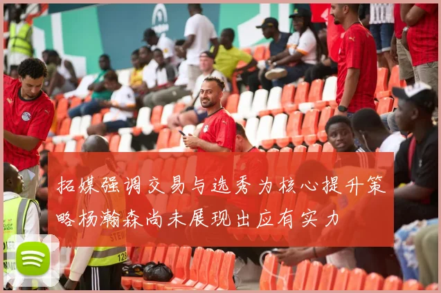 拓媒强调交易与选秀为核心提升策略杨瀚森尚未展现出应有实力