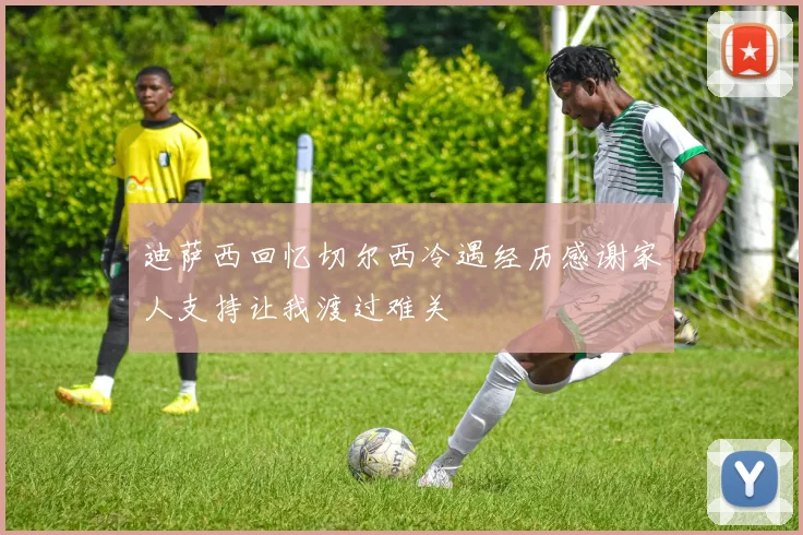迪萨西回忆切尔西冷遇经历感谢家人支持让我渡过难关