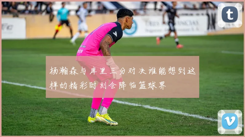 杨瀚森与库里三分对决谁能想到这样的精彩时刻会降临篮球界
