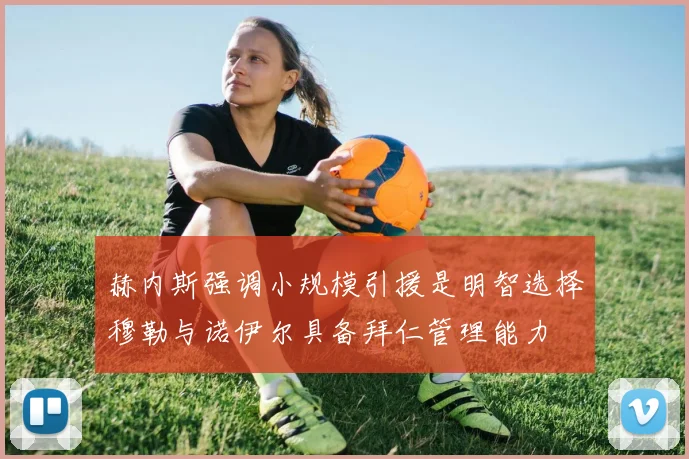 赫内斯强调小规模引援是明智选择穆勒与诺伊尔具备拜仁管理能力