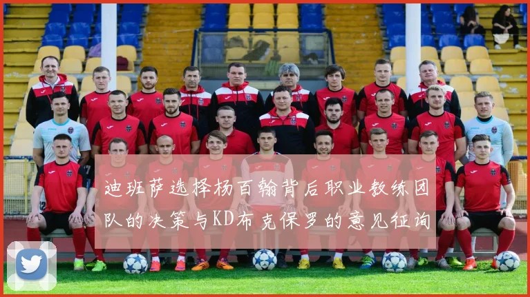 迪班萨选择杨百翰背后职业教练团队的决策与KD布克保罗的意见征询