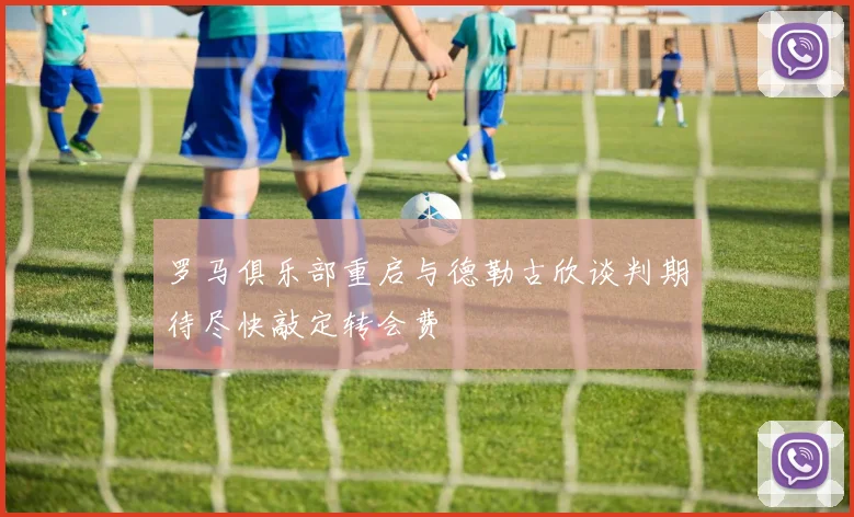 罗马俱乐部重启与德勒古欣谈判期待尽快敲定转会费