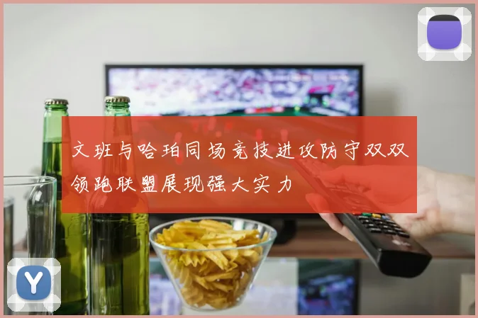 文班与哈珀同场竞技进攻防守双双领跑联盟展现强大实力