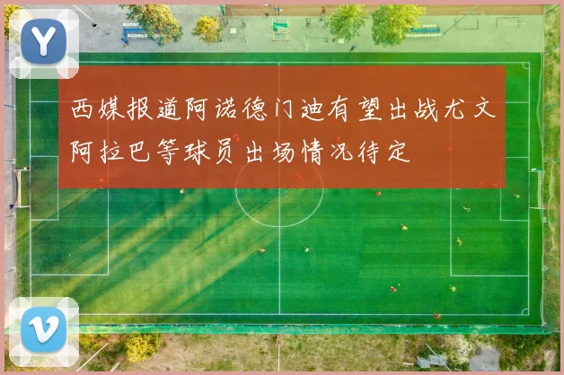 西媒报道阿诺德门迪有望出战尤文阿拉巴等球员出场情况待定