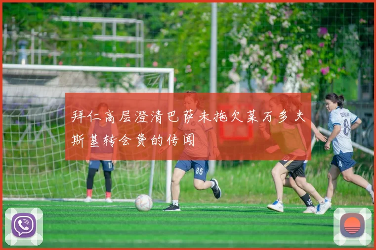 拜仁高层澄清巴萨未拖欠莱万多夫斯基转会费的传闻