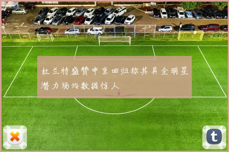 杜兰特盛赞申京回归称其具全明星潜力场均数据惊人